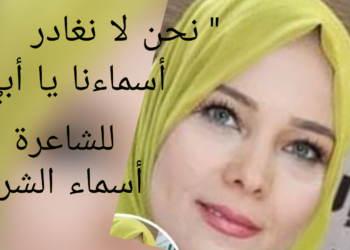 ” نحن لا نغادر أسماءنا يا أبي ” قصيدة الشاعرة التونسية أسماء الشرقي