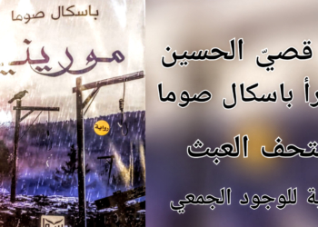 ” متحف العبث ” مقالة اليوم للكاتب د. قصيّ الحسين : باسكال صوما تحادث شخصوصها وتلاوينها في تعرية الوجود الجمعي في روايتها ” مورينيا “