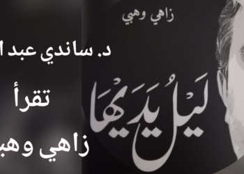 د. ساندي عبد النور تقرأ زاهي وهبي في ” ليل يديها ” : نزيفُ الروح وقيامةُ الحقيقة !