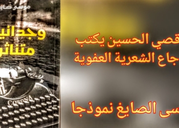 د. قصيّ الحسين يكتب : أوجاع الشعرية العفوية ( موسى الصايغ نموذجا )