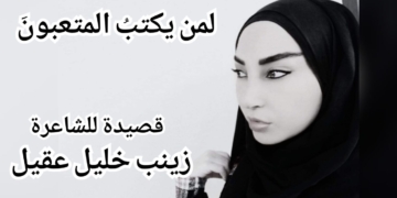 ” لمن يكتبُ المتعبونَ ” قصيدة للشاعرة زينب خليل عقيل