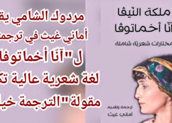 مردوك الشامي يقرأ أماني غيث في ترجمتها ل ” آنّا أخماتوفا ” : لغة شعرية عالية تكسر مقولة ” الترجمة خيانة “