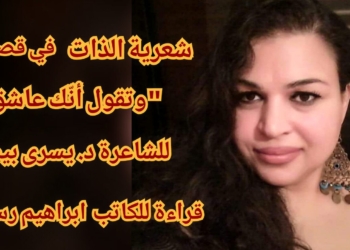 الكاتب العراقي ابراهيم رسول يقرأ في قصيدة للشاعرة د. يسرى بيطار : شعرية الذات  في قصيدة ” وتقول أنّك عاشق”