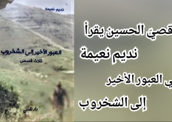 د. قصيّ الحسين يقرأ 3 قصص ل نديم نعيمة ” العبور الأخير إلى الشخروب ” : غلبة الأسئلة ..وصرخة بعمق وادي الجماجم