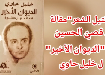 ” قتيل الشعر ” مقالة د. قصيّ الحسين في ” الديوان الأخير ” ل خليل حاوي