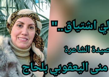 ” وليّ اشتياق ” قصيدة الشاعرة التونسية منى اليعقوبي بلحاج