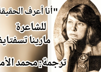 ” أنا أعرف الحقيقة ” قصيدة للشاعرة الروسية مارينا تسفتايفا ( ترجمها عن الروسية الكاتب محمد الأمين )