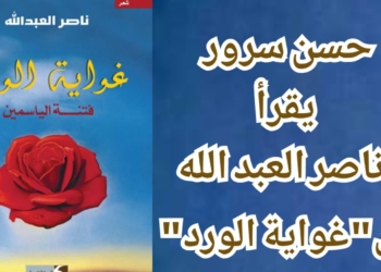 حسن سرور يقرأ ناصر العبد الله في كتابه  ” غواية الورد ” الصادر حديثا عن دار فواصل في بيروت : يرسم الدردارة بكلماته ويقلق على الغد ويتوهج في قصائد  الحب والحرية