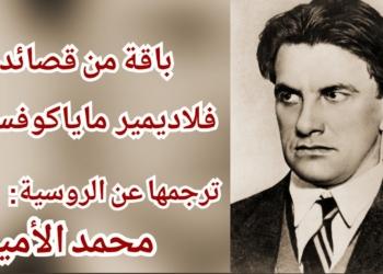 باقة من قصائد الشاعر الروسي فلاديمير  ماياكوفسكي ( ترجمها عن الروسيّة محمد الأمين )