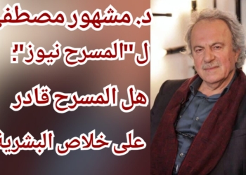 المخرج المسرحي د. مشهور مصطفي في مقابلة ل ” المسرح نيوز ” : هل المسرح بقادر على إحداث الفارق لصالح التقدّم وخلاص البشريّة من الظلم والهيمنة والتسلط؟