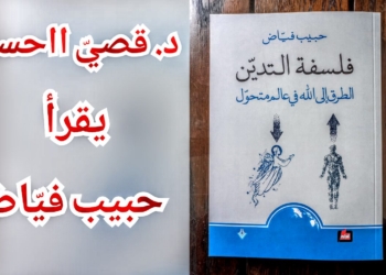 أوليّة فلسفة التدين عند حبيب فياض ( قراءة للكاتب د. قصيّ الحسين في كتاب ” فلسفة التديُّن / الطريق إلى اللّه في عالم متحوِّل  ” )