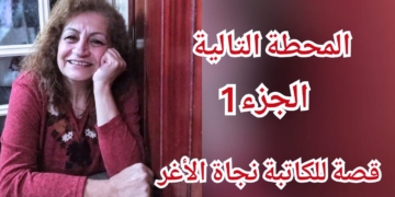 ” المحطة التالية .. ” الجزء الأول من قصة سردية للكاتبة نجاة الأغر
