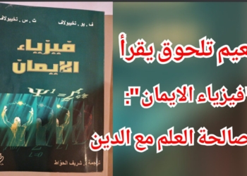 نعيم تلحوق يقرأ ” فيزياء الإيمان ” :  مصالحة العلم مع الدين ( نقلا عن مجلة ” علم المبدأ ” )