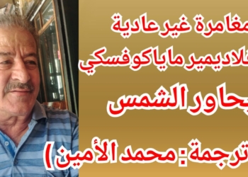 محمد الأمين يترجم عن الروسيّة ” مغامرة غير عادية ” للشاعر الروسي فلاديمير ماياكوفسكي في حواره مع الشمس