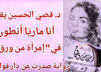 د. قصيّ الحسين يقرأ رواية ” إمرأة من ورق ” للكاتبة آنا ماريّا أنطون : إنشاء الذات في الأدب التجريبي ..