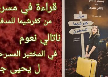 قراءة في مسرحية ” من كفرشيما للمدفون ” : ناتالي نعوم في مختبر ” المونودراما ” للمخرج والكاتب يحيى جابر