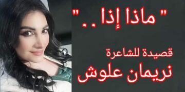 ” ماذا إذا …” قصيدة للشاعرة نريمان علوش