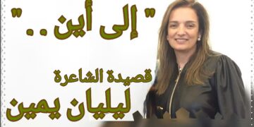 ” إلى أين .. ” قصيدة للشاعرة المحامية ليليان يمين
