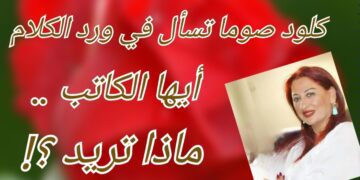 كلود صوما  في ” ورد الكلام” تسأل  الكتّاب والشعراء والأدباء : ماذا تريدون ؟! ( الجزء الأول )