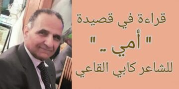 قراءة في قصيدة ” أمي ” للشاعر العميد كابي القاعي