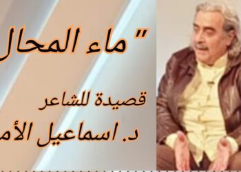 ماء المحال” قصيدة للشاعر والكاتب د. اسماعيل الأمين