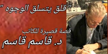 ” قلق يتسلق الوحوه ” قصة قصيرة للكاتب د. قاسم قاسم