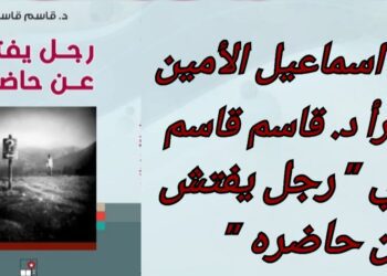 د. اسماعيل الأمين يقرأ ” رجل يفتش عن حاضره ” للكاتب د. قاسم قاسم : ربما شخصيتان روائيتان لشخصية واقعية واحدة !