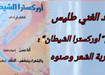 عبد الغني طليس في كتابه الجديد  ” أوركسترا الشيطان ” :  تجربة الشعر وصنوه ( قراءة للكاتب د. قصيّ الحسين )