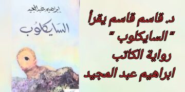 د. قاسم قاسم يقرأ ” السايكلوب ” رواية الكاتب ابراهيم عبد المجيد الصادرة في تونس : عودة بالزمن إلى تفاصيل تحولات مصر