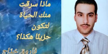 فاروق خدّاج يكتب : ماذا سرقت منك الحياة لتكون حزينًا هكذا؟