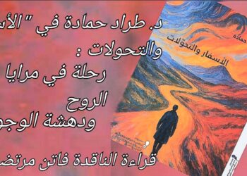 فاتن مرتضى تقرأ د. طراد حمادة في ” الأسفار والتحوّلات ” : رحلة في مرايا الروح ودهشة الوجود