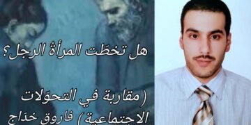 هل تخطّت المرأةُ الرجل؟ مقاربة في التحوّلات الاجتماعية ( مقالة الكاتب فاروق خدّاج )