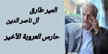 في رحيل المير طارق إل ناصر الدين  : حارس العروبة الأخير ( مقالة د. قصيّ الحسين (