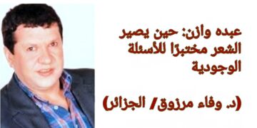 عبده وازن: حين يصير الشعر مختبرًا للأسئلة الوجودية ( قراءة د. وفاء مرزوق/ الجزائر)