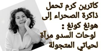 كاترين كرم تحمل ذاكرة الصحراء إلى هونغ كونغ : لوحات السدو مرآة لحياتي المتجولة