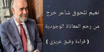 وفيق غريزي يقرأ نعيم تلحوق : شاعر خرج من رحم المعاناة الوجودية