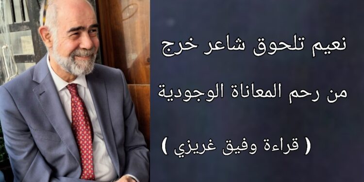 وفيق غريزي يقرأ نعيم تلحوق : شاعر خرج من رحم المعاناة الوجودية
