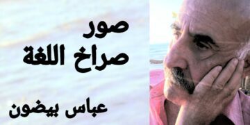 ” الصراخ لغة ” قصيدة الشاعر عباس بيضون