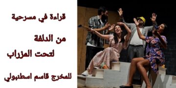 د. قاسم قاسم يقرأ في مسرحية ” من الدلفة لتحت المزراب ” للمخرج قاسم اسطنبولي