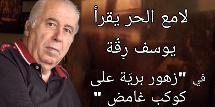 لامع الحر يقرأ يوسف رقة في ” زهور برية على كوكب غامض ” : حكمة يوسفية وحبر رقيق ( الكتاب صدر حديثا عن منتدى شاعر الكورة الخضراء )