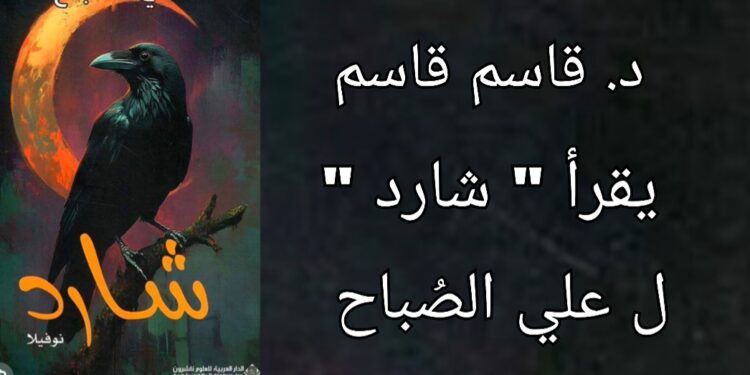 د. قاسم قاسم يقرأ علي الصُباح في رواية ” شارد “