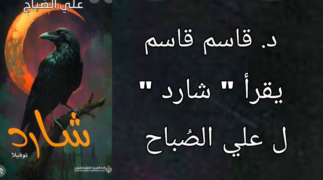 د. قاسم قاسم يقرأ علي الصُباح في رواية ” شارد “
