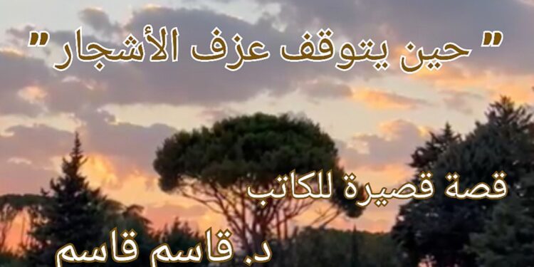 ” حين يتوقف عزف الأشجار ” قصة قصيرة للكاتب د. قاسم قاسم