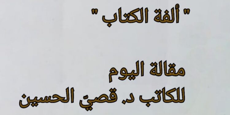 ” ألفة الكتاب ” مقالة اليوم للكاتب د. قصيّ الحسين