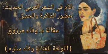 الأم في الشعر العربي الحديث: حضور الذاكرة والحنين( مقالة الكاتبة الجزائرية د. وفاء مرزوق )