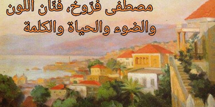 د. يوسف غزاوي : مصطفى فرّوخ، فنّان اللون والضوء والحياة والكلمة وأحد رواد الفن التشكيلي الحديث