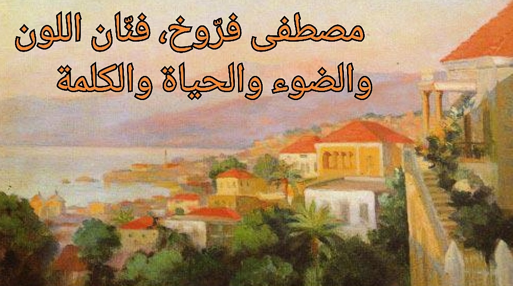 د. يوسف غزاوي : مصطفى فرّوخ، فنّان اللون والضوء والحياة والكلمة وأحد رواد الفن التشكيلي الحديث